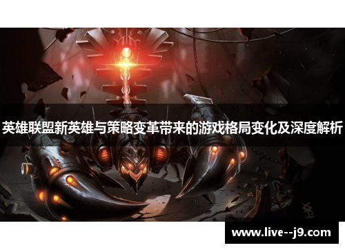 英雄联盟新英雄与策略变革带来的游戏格局变化及深度解析