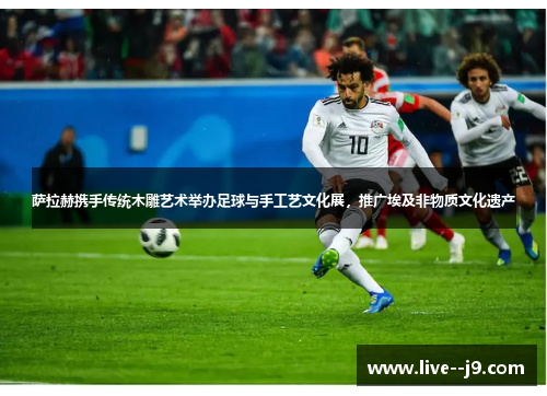 萨拉赫携手传统木雕艺术举办足球与手工艺文化展，推广埃及非物质文化遗产