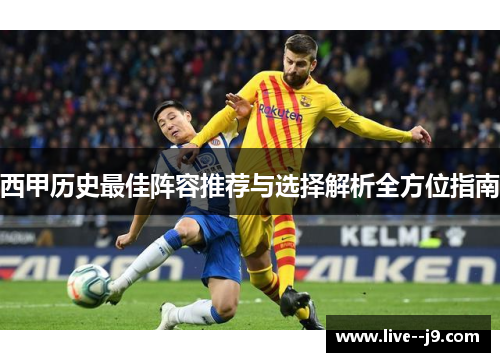 西甲历史最佳阵容推荐与选择解析全方位指南
