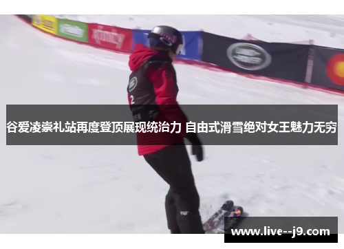 谷爱凌崇礼站再度登顶展现统治力 自由式滑雪绝对女王魅力无穷