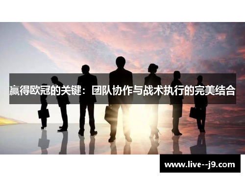 赢得欧冠的关键：团队协作与战术执行的完美结合