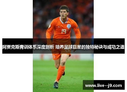 阿贾克斯青训体系深度剖析 培养足球巨星的独特秘诀与成功之道