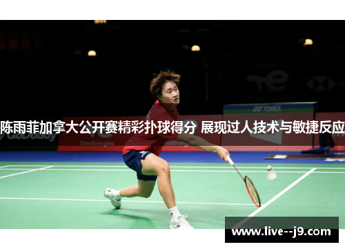 陈雨菲加拿大公开赛精彩扑球得分 展现过人技术与敏捷反应