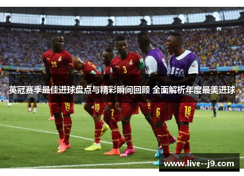 英冠赛季最佳进球盘点与精彩瞬间回顾 全面解析年度最美进球