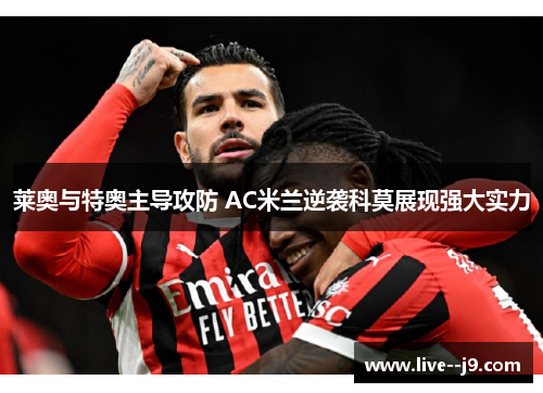 莱奥与特奥主导攻防 AC米兰逆袭科莫展现强大实力