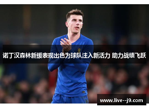 诺丁汉森林新援表现出色为球队注入新活力 助力战绩飞跃