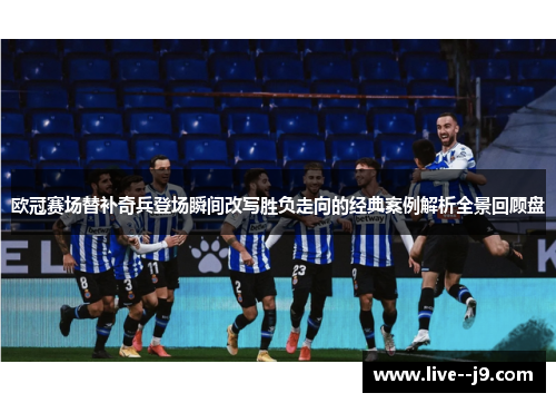 欧冠赛场替补奇兵登场瞬间改写胜负走向的经典案例解析全景回顾盘