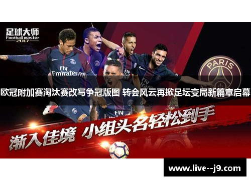欧冠附加赛淘汰赛改写争冠版图 转会风云再掀足坛变局新篇章启幕