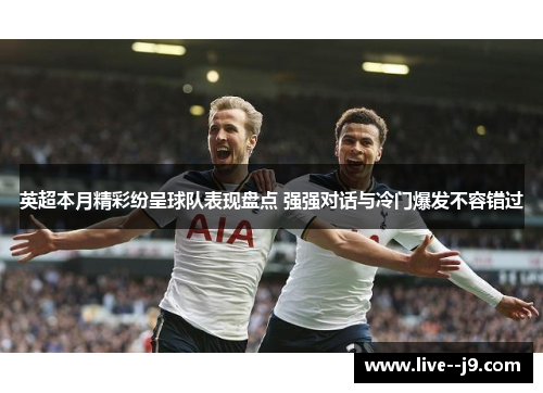 英超本月精彩纷呈球队表现盘点 强强对话与冷门爆发不容错过