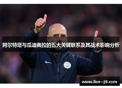 阿尔特塔与瓜迪奥拉的五大关键联系及其战术影响分析