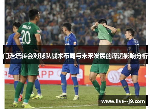 门迭塔转会对球队战术布局与未来发展的深远影响分析