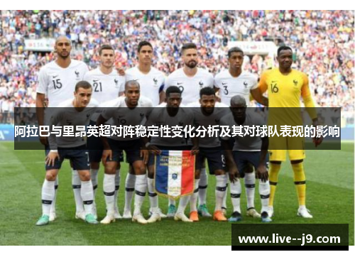 阿拉巴与里昂英超对阵稳定性变化分析及其对球队表现的影响