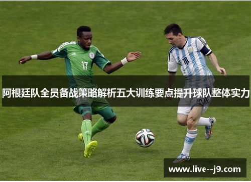 阿根廷队全员备战策略解析五大训练要点提升球队整体实力