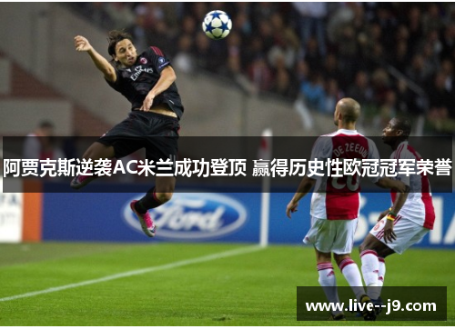 阿贾克斯逆袭AC米兰成功登顶 赢得历史性欧冠冠军荣誉