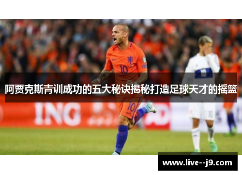阿贾克斯青训成功的五大秘诀揭秘打造足球天才的摇篮