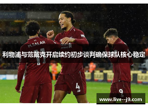利物浦与范戴克开启续约初步谈判确保球队核心稳定
