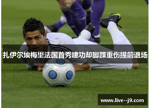 扎伊尔埃梅里法国首秀建功却脚踝重伤提前退场 扎伊尔埃梅里法国首秀建功却脚踝重伤提前退场