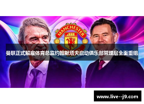 曼联正式解雇体育总监约翰默塔夫启动俱乐部管理层全面重组