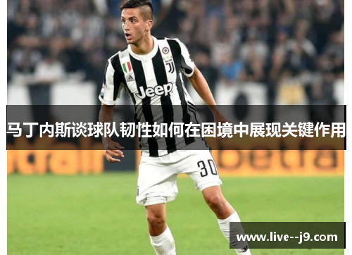 马丁内斯谈球队韧性如何在困境中展现关键作用