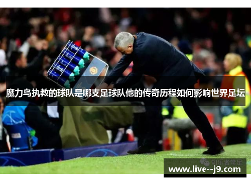 魔力鸟执教的球队是哪支足球队他的传奇历程如何影响世界足坛