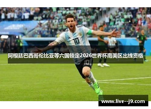 阿根廷巴西哥伦比亚等六国锁定2026世界杯南美区出线资格