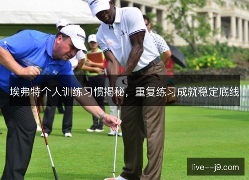 埃弗特个人训练习惯揭秘，重复练习成就稳定底线